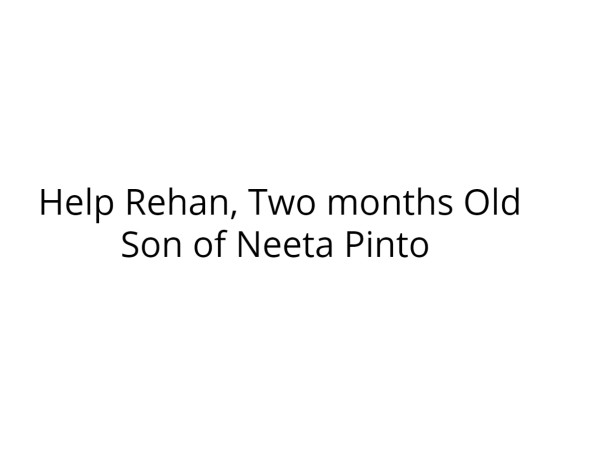 Help Rehan, Two months old son of Neeta Pinto