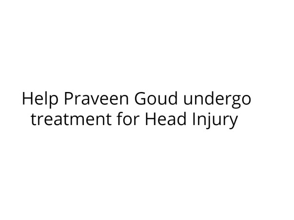 Help Praveen Goud undergo treatment for Head Injury