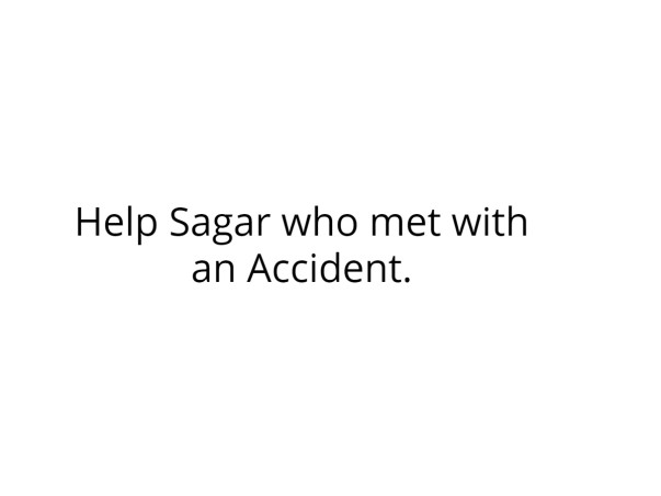 Help Sagar who met with an Accident.