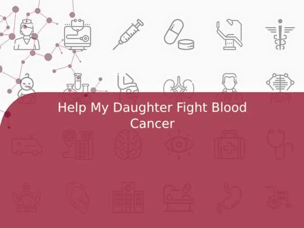 Help My Daughter Fight Blood Cancer