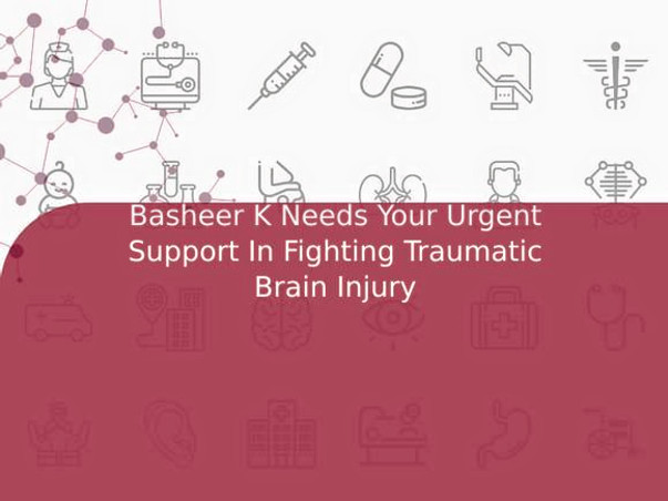 Basheer K Needs Your Urgent Support In Fighting Traumatic Brain Injury