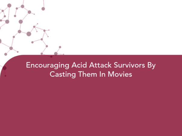 Encouraging Acid Attack Survivors By Casting Them In Movies
