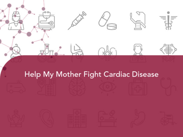 Help My Mother Fight Cardiac Disease