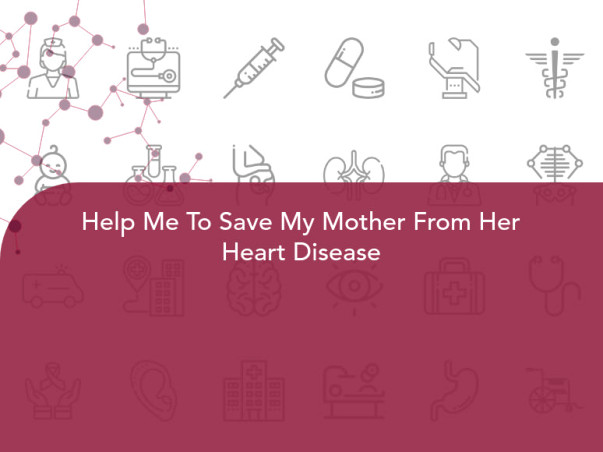 Help Me To Save My Mother From Her Heart Disease