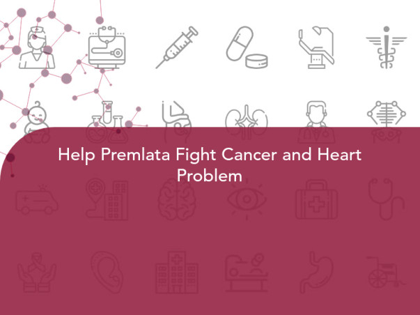 Help Premlata Fight Cancer and Heart Problem
