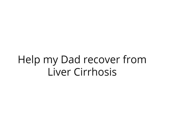 Help my Dad recover from Liver Cirrhosis