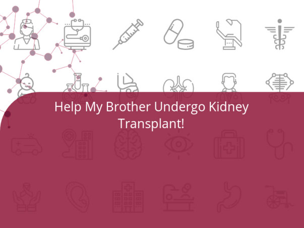 Help My Brother Undergo Kidney Transplant!