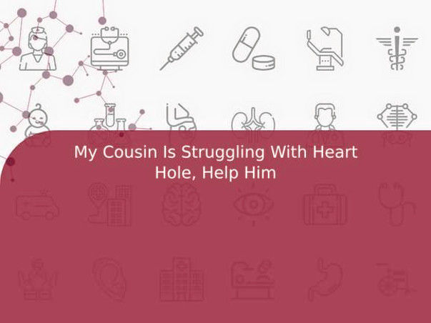 My Cousin Is Struggling With Heart Hole, Help Him