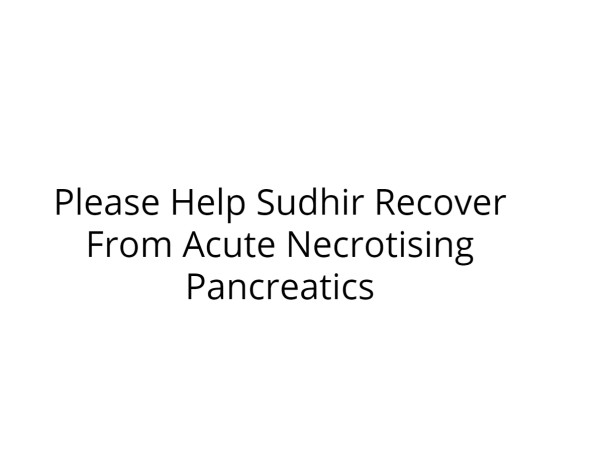 Please Help Sudhir Recover From Acute Necrotising Pancreatics