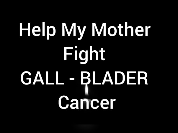 Help My Mother Fight Gall - Blader Cancer
