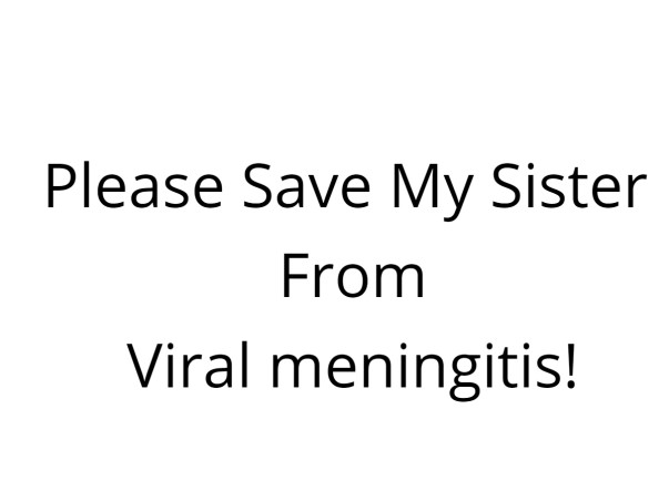Plz help my sister, she is suffering from viral meningitis.. Plz save