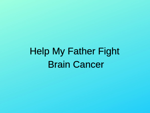 Help My Father Suffering from Brain Cancer