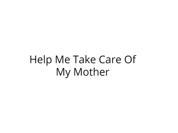 Help Me Take Care Of My Mother