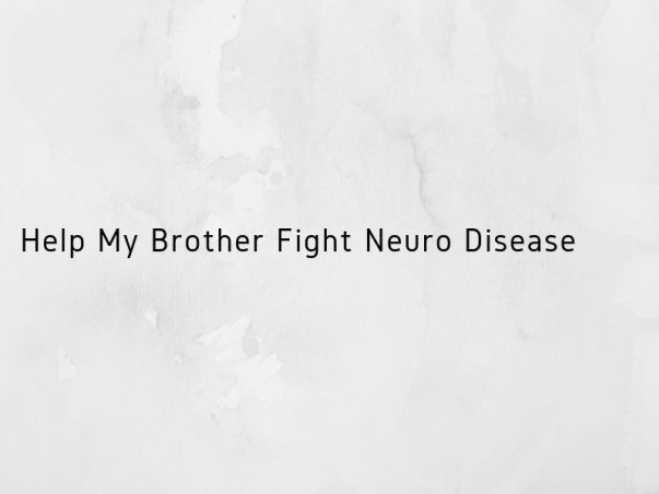 Help My Brother Fight Neuro Disease