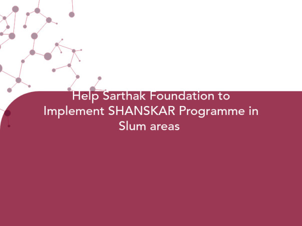 Help Sarthak Foundation to Implement SHANSKAR Programme in Slum areas