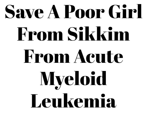 Save A Poor Girl From Sikkim From Acute Myeloid Leukemia