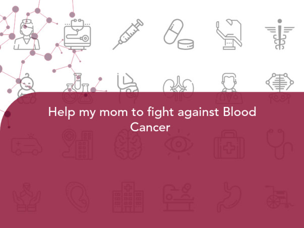 Help my mom to fight against Blood Cancer