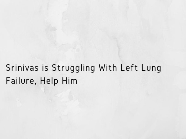 Srinivas is Struggling With Left Lung Failure, Help Him