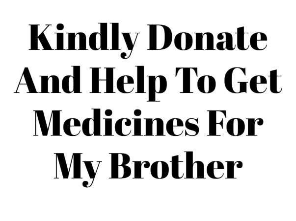 Kindly Donate And Help To Get Medicines For My Brother