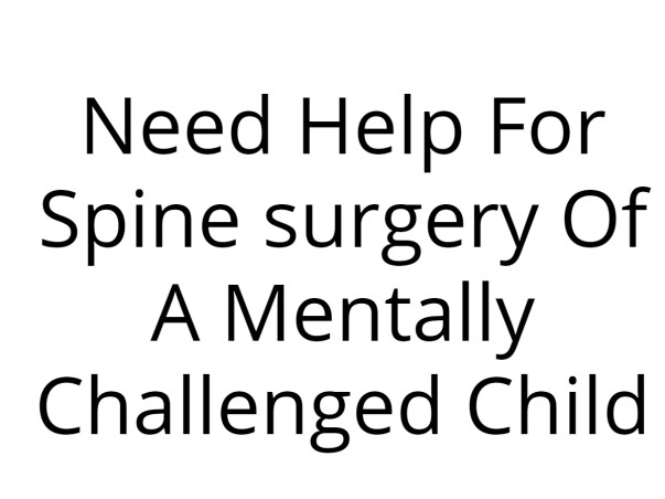 Need Help For Spine surgery Of A Mentally Challenged Child