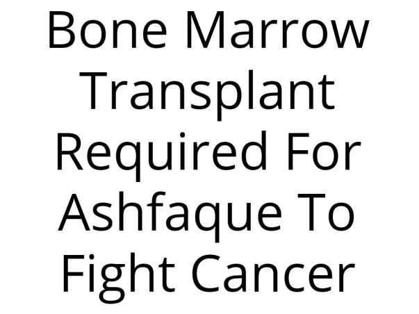 Bone Marrow Transplant Required For Ashfaque To Fight Cancer