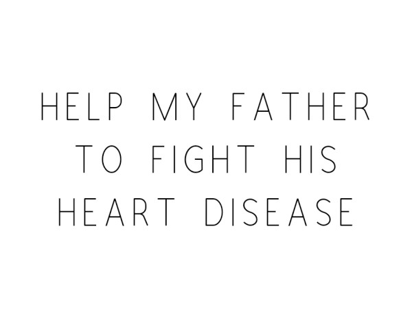 Help My Father To Fight His Heart Disease