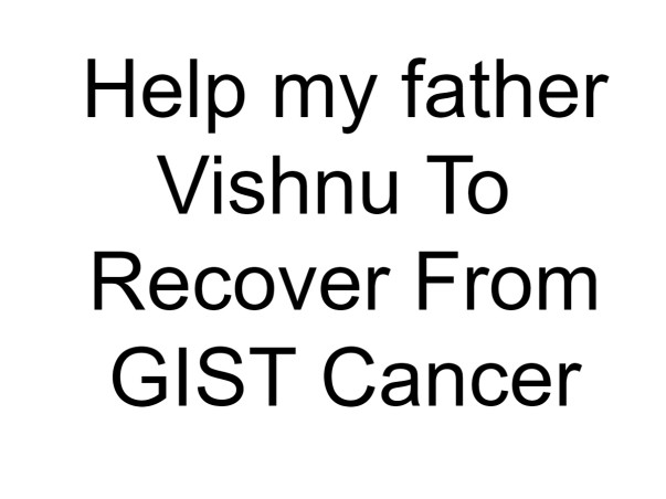 Help my father Vishnu To Recover From GIST Cancer