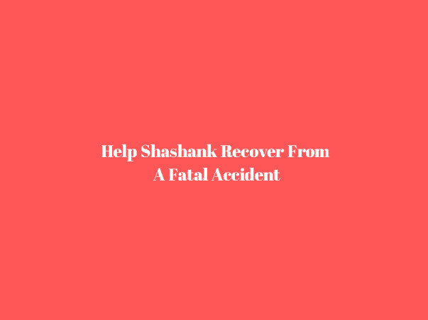 Help Shashank Recover From A Fatal Accident