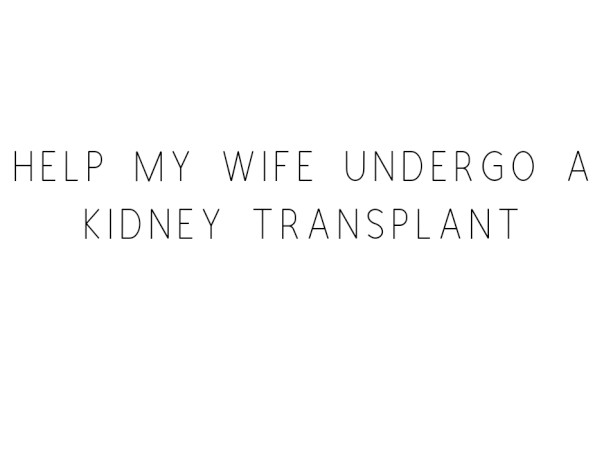 Help My Wife Undergo A Kidney Transplant