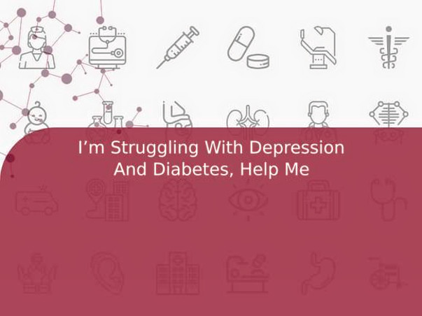 I’m Struggling With Depression And Diabetes, Help Me