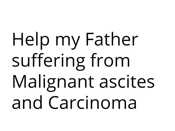 Help my Father suffering from Malignant Ascites and Carcinoma