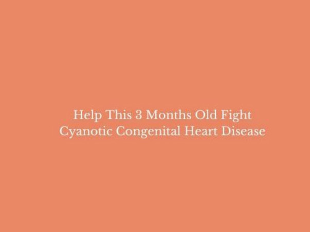 Help This 3 Months Old Fight Cyanotic Congenital Heart Disease