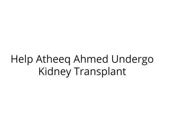 Help Atheeq Ahmed Undergo Kidney Transplant