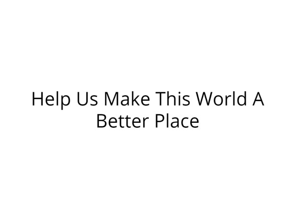 Help Us Make This World A Better Place