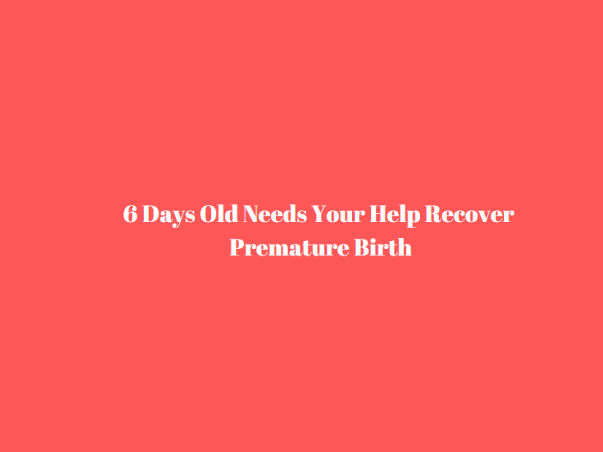 6 Days Old Needs Your Help Recover Premature Birth