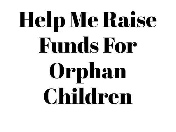 Help Me Raise Funds For Orphan Children