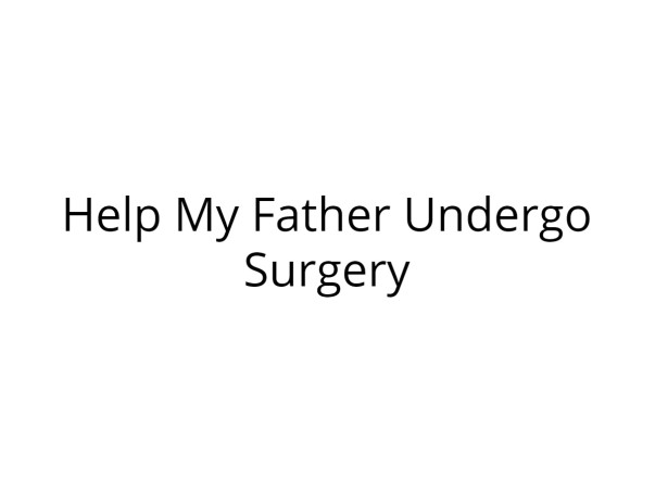 Help My Father Undergo Surgery