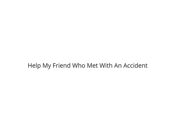 Help My Friend Who Met With An Accident