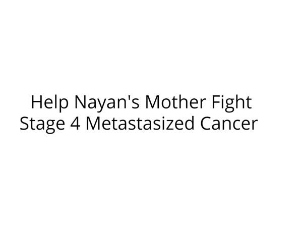 Help Nayan's Mother Fight Stage 4 Metastasized Cancer