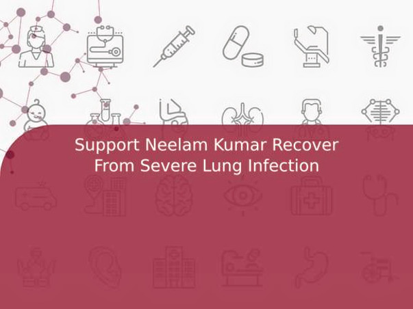 Support Neelam Kumar Recover From Severe Lung Infection