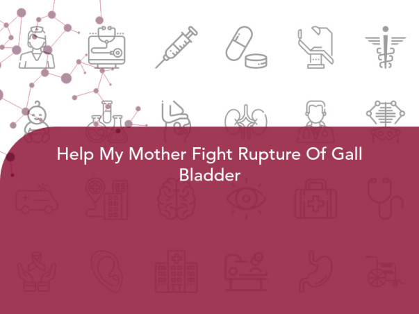 Help My Mother Fight Rupture Of Gall Bladder