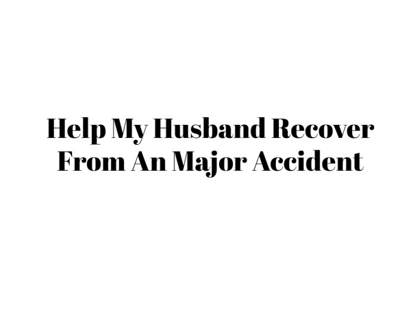 Help My Husband Recover From An Major Accident