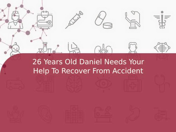 26 Years Old Daniel Needs Your Help To Recover From Accident