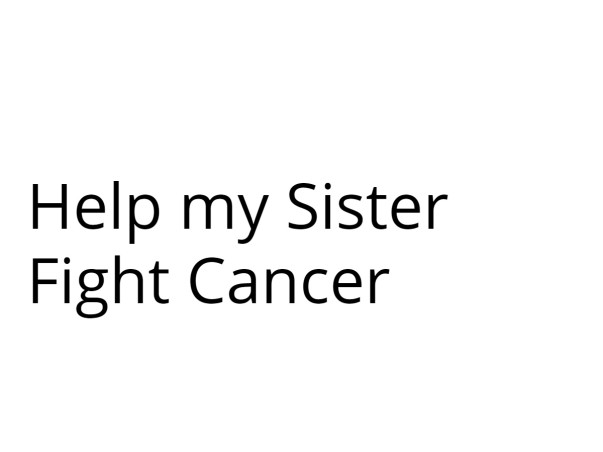 HELP ME FIGHT MY SISTER CANCER