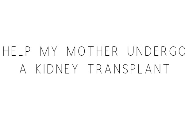 Help My Mother Undergo A Kidney Transplant