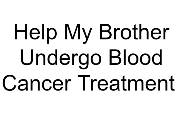 Help My Brother Undergo Blood Cancer Treatment