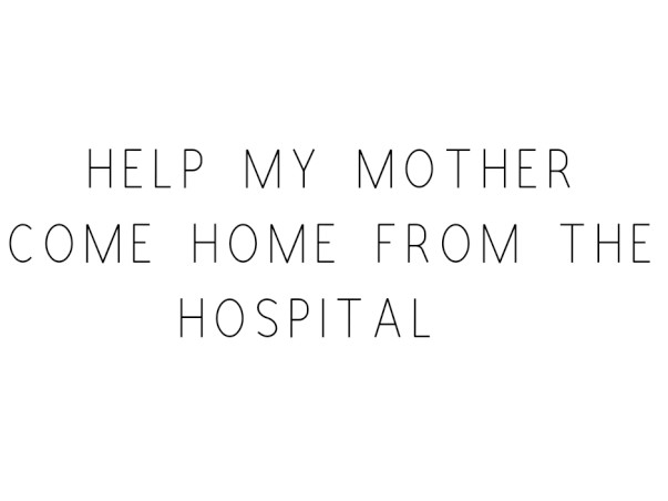 Help My Mother Come Home From The Hospital